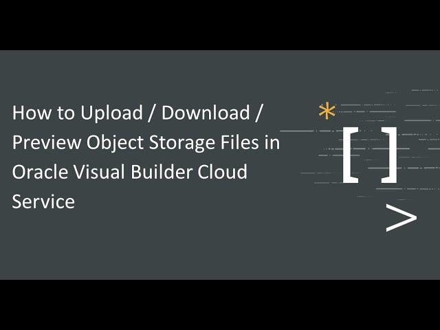 How to Upload / Download / Preview Object Storage Files in Oracle Visual Builder Cloud Service