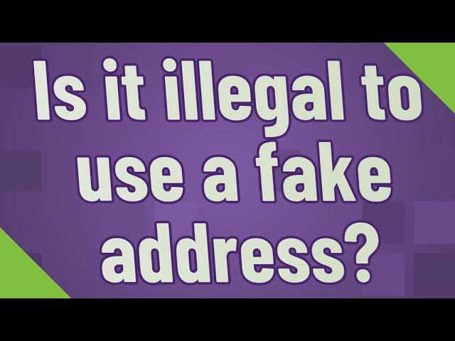 Is it illegal to use a fake address?