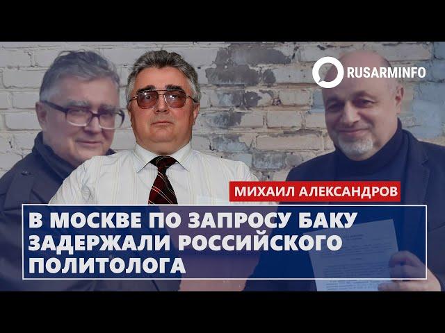 В Москве по запросу Баку задержали российского политолога: Александров