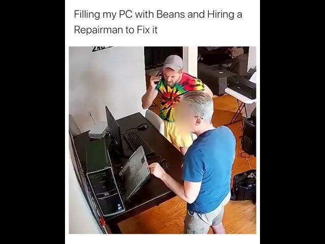 Filling pc with beans and hiring a repairman to fix it