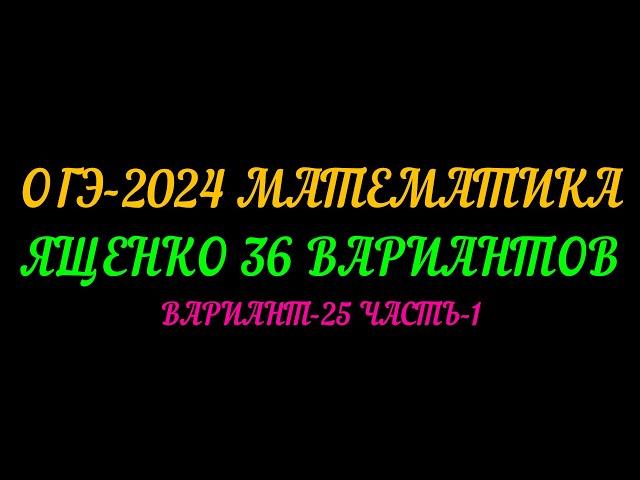 ОГЭ-2024 МАТЕМАТИКА. ЯЩЕНКО 36 ВАРИАНТОВ . ВАРИАНТ-25 ЧАСТЬ-1