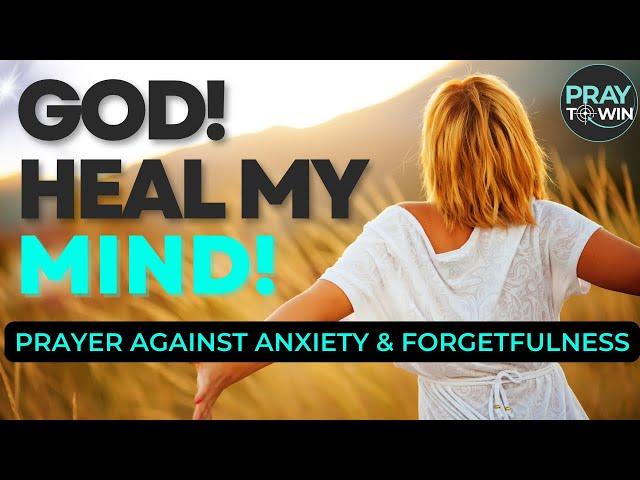 GOD! Heal My Mind! | Combat Anxiety, Distraction and Memory Loss  | Healing & Deliverance Prayer