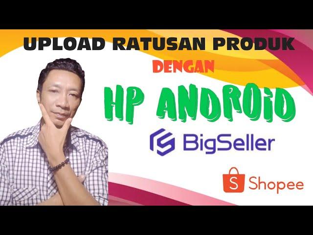 UPLOAD RATUSAN PRODUK DI SHOPEE DENGAN HP ANDROID-BIGSELLER