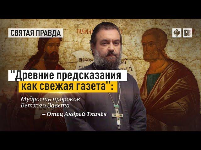 «Древние предсказания как свежая газета» - Мудрость пророков Ветхого Завета. Отец Андрей Ткачёв.