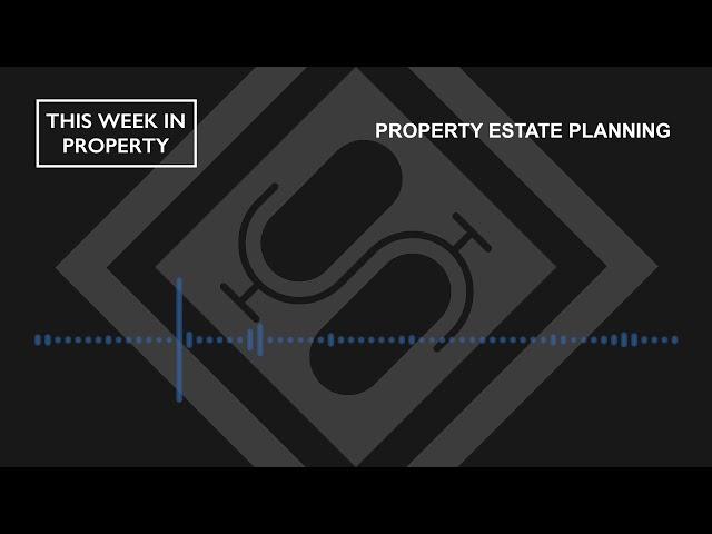 Property Estate Planning | This Week In Property Podcast