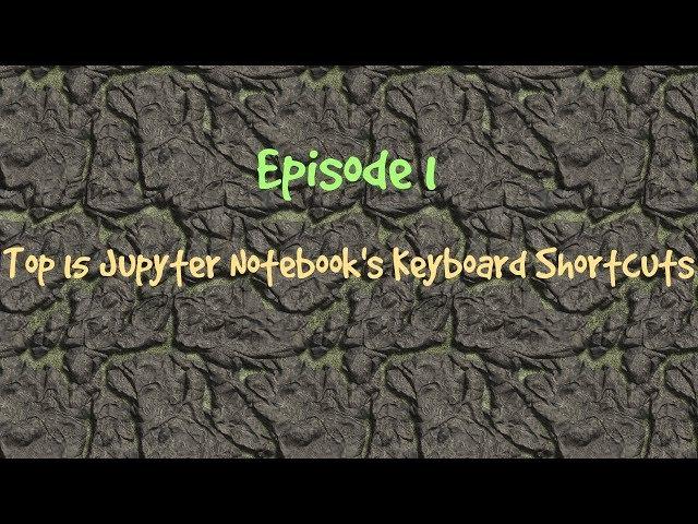 Episode 1: Top 15 Jupyter Notebook keyboard shortcuts