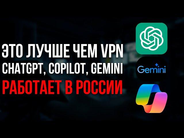 Эта штука лучше чем VPN! Пользуемся ChatGPT, Copilot, Gemini в России