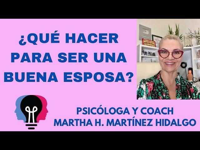 ¿QUÉ HACER PARA SER UNA BUENA ESPOSA? Psicología y Coach Martha H. Martínez Hidalgo