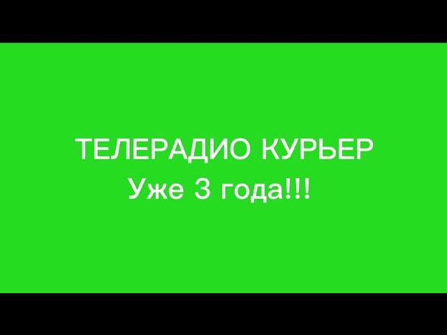 ТЕЛЕРАДИО КУРЬЕР 3 года!!!