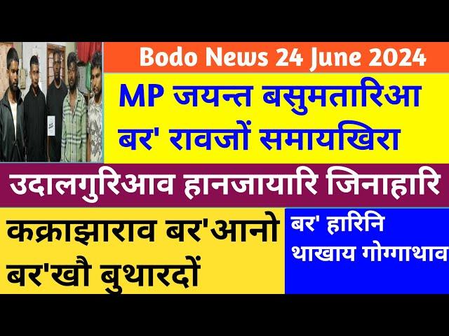 Bodo News 24 June / कक्राझाराव बर'आनो‌ बय'खौ‌ बुथारदों / बर' रावजों समायखिरा MP जयन्त बसुमतारिआ