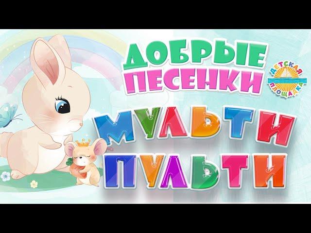 МУЛЬТИ ПУЛЬТИ  ДОБРЫЕ МУЛЬТ ПЕСЕНКИ ДЛЯ САМЫХ МАЛЕНЬКИХ  GOOD CARTOON SONGS FOR CHILDREN 0+