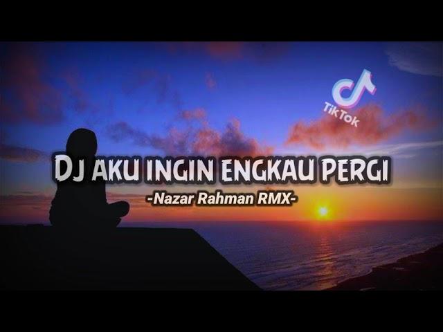 Dj aku ingin engkau pergi Sad ll Nazar Rahman RMX