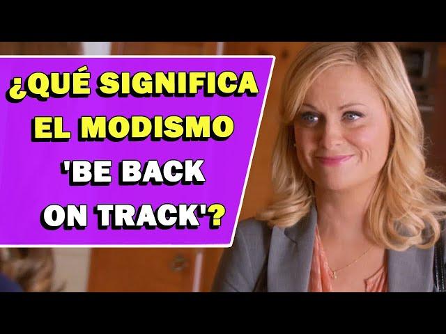 ¿Qué significa el modismo 'Be Back On Track'?