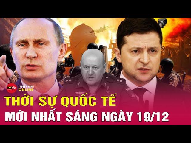 Thời sự quốc tế mới nhất sáng 19/12: Nga sẽ đưa vụ Ukraine ám sát tướng cấp cao ra cuộc họp của LHQ