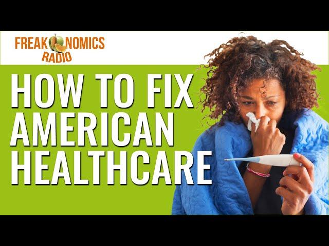 How to Fix the Hot Mess of U.S. Healthcare | Freakonomics Radio | Episode 456