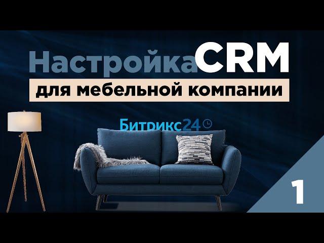 Настройка CRM Битрикс24 для мебельной компании