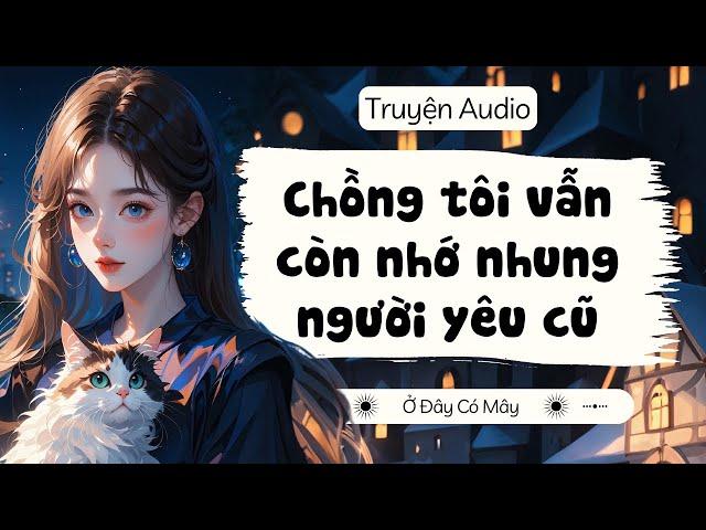 CHỒNG TÔI VẪN CÒN NHỚ NHUNG NGƯỜI YÊU CŨ | Truyện Audio Ở Đây Có Mây