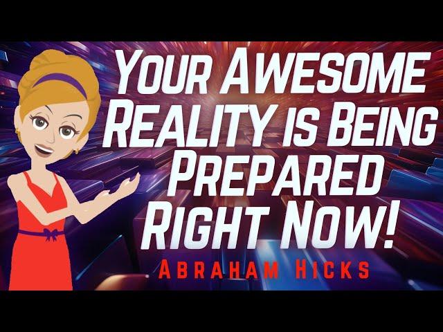 Abraham Hicks - Your Awesome Reality is Being Prepared Right Now