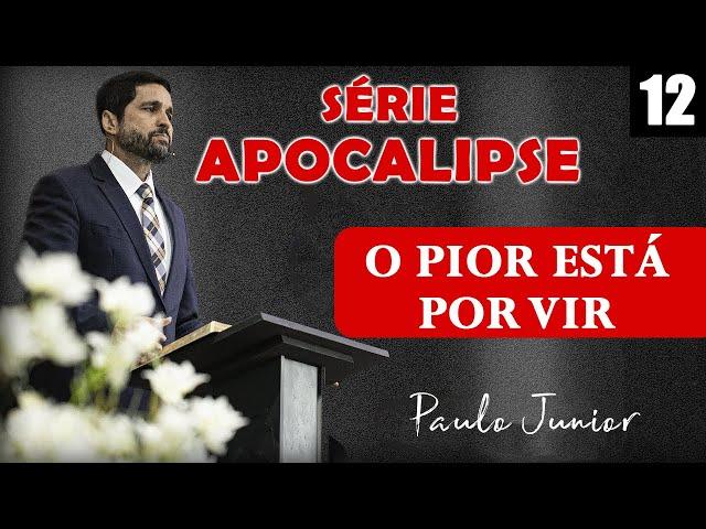 "O Pior Ainda Está Por Vir" - Paulo Junior | SÉRIE APOCALIPSE Nº 12