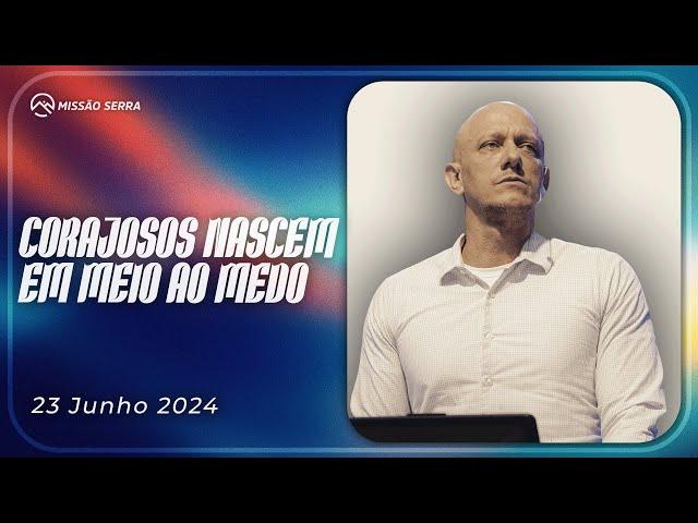 CORAJOSOS NASCEM EM MEIO AO MEDO | MISSÃO SERRA 23 JUN 24