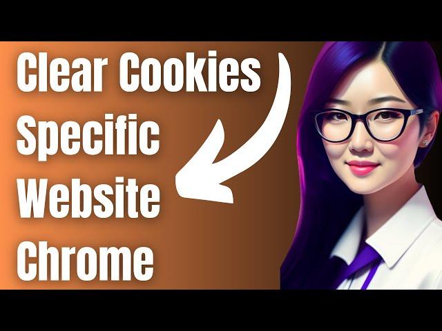 How to Clear Cookies for a Specific Website in Chrome