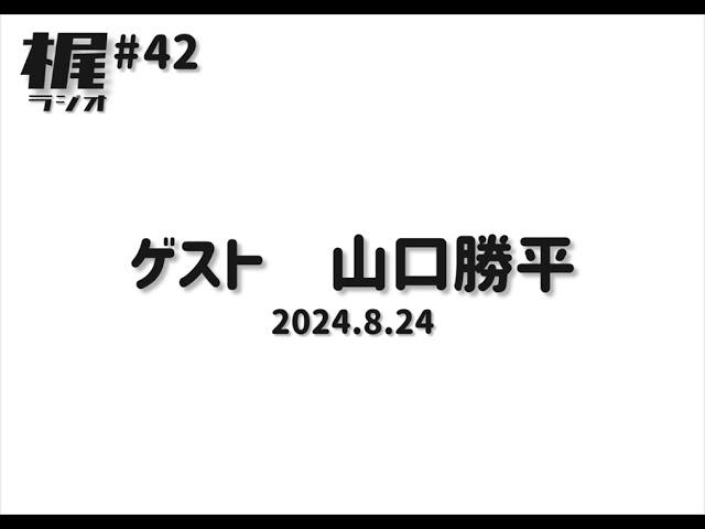 【梶ラジオ #42】ゲスト 山口勝平【2024.8.24】