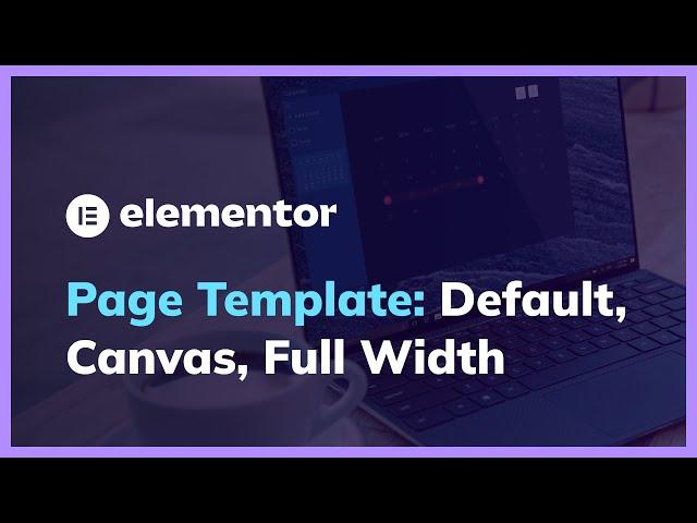 Differences among Default Template, Elementor Canvas and Elementor Full Width in Page Template