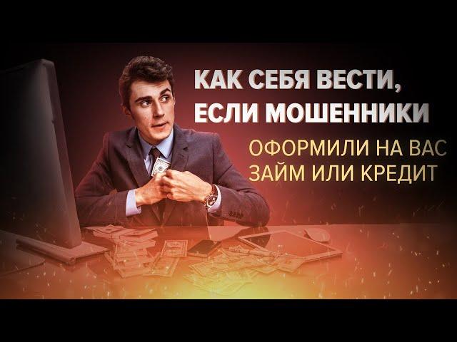 Как себя вести, если мошенники оформили на Вас займ или кредит.