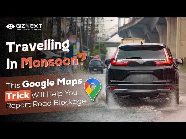 Travelling In Monsoon: This Google Maps Trick Will Help You Report Road Blockage || Giznext.com