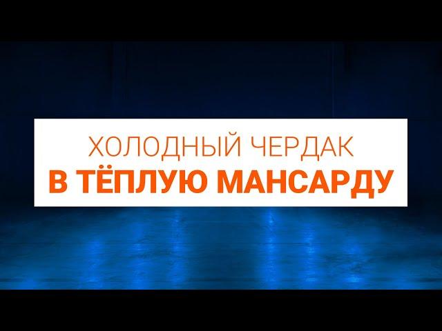 Как переделать холодный чердак с тёплую мансарду. Реконструкция кровли изнутри.