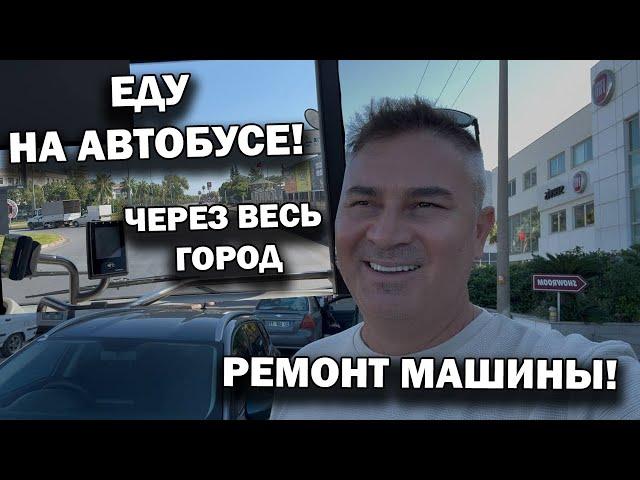 СДАЛ МАШИНУ В РЕМОНТ! Что случилось? ЕДУ НА АВТОБУСЕ через весь город. Анталия Турция #влог