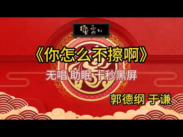 《你怎么不擦啊》郭德纲 于谦 | 无唱 助眠 十秒黑屏