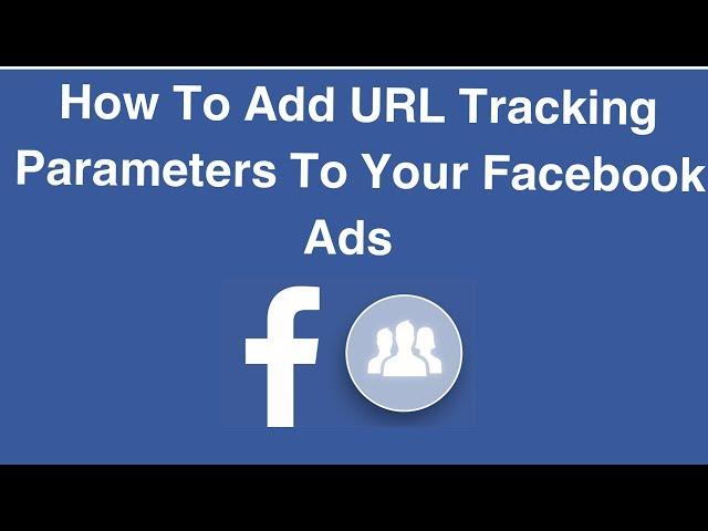 How To Add URL Tracking Parameters To Your Facebook Ads