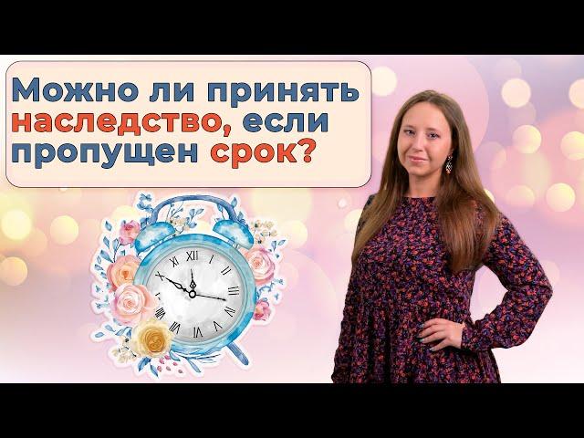 Опоздавшие наследники | Как принять наследство, если пропущен установленный для этого законом срок?