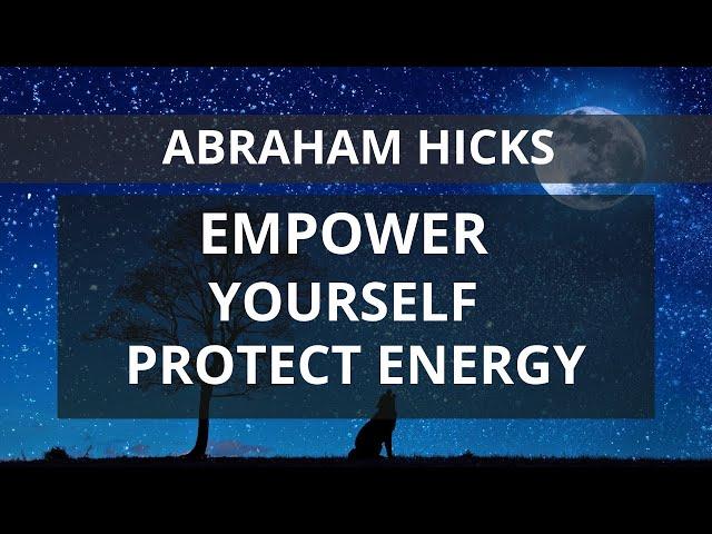 Abraham Hicks   Empower Yourself Protect Your Energy