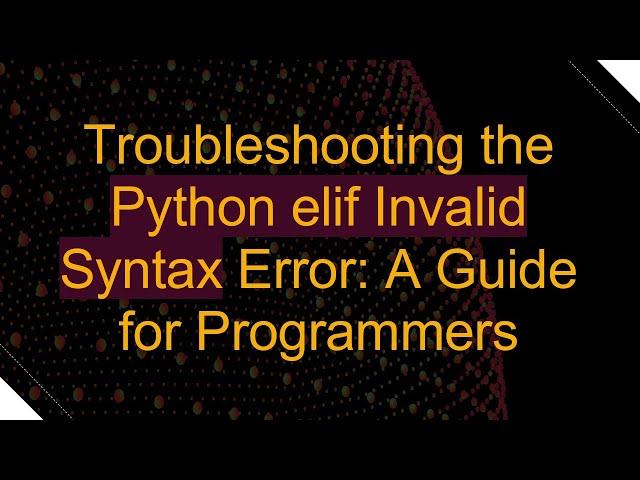 Troubleshooting the Python elif Invalid Syntax Error: A Guide for Programmers