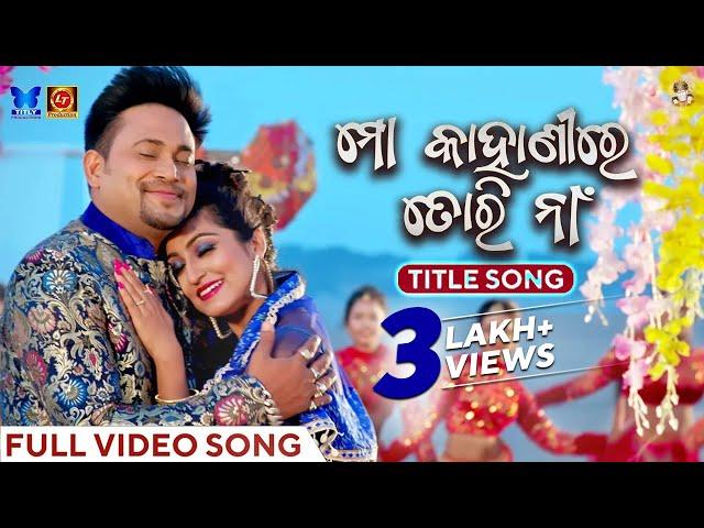 ମୋ କାହାଣୀରେ ତୋରି ନା | Mo Kahanire Tori Naa - Title Song | Full Video Song | Odia Song | Lubun-Tubun