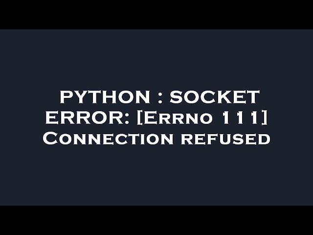 PYTHON : SOCKET ERROR: [Errno 111] Connection refused