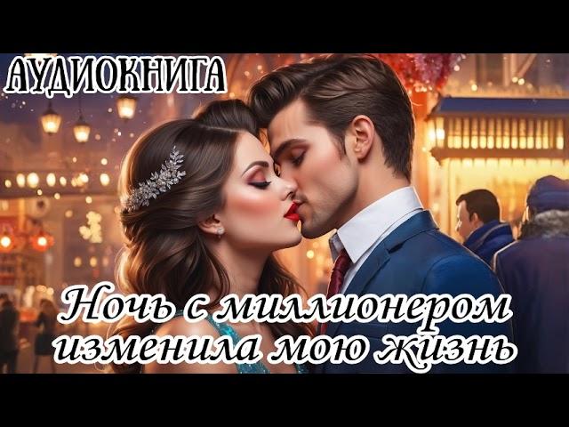 АУДИОКНИГА: НОЧЬ С МИЛЛИОНЕРОМ ИЗМЕНИЛА МОЮ ЖИЗНЬ ЛЮБОВНЫЙ РОМАН