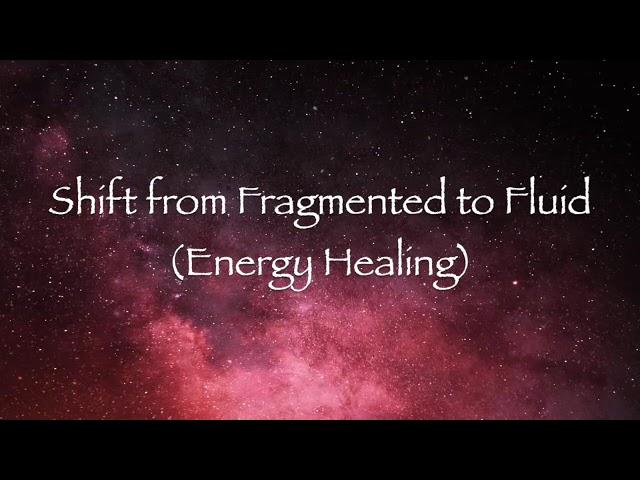 Shift from Fragmented to Fluid (Energy Healing)