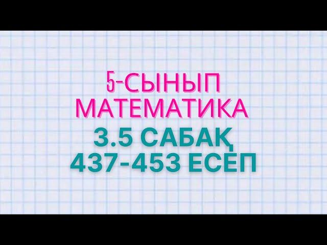 Математика 5-сынып 3.5сабақ 437-440, 441, 442, 443, 444, 445, 446, 447, 448, 449, 450, 451, 452, 453