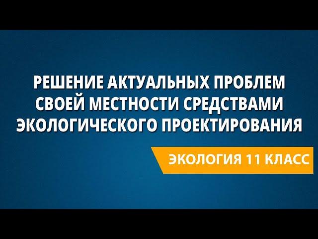 Решение актуальных проблем своей местности средствами экологического проектирования