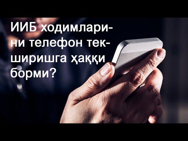 Ички ишлар ходимларини телефон текширишга ҳаққи борми?