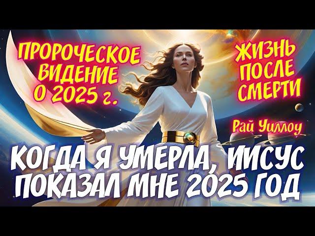 КОГДА Я УМЕРЛА, ИИСУС ПОКАЗАЛ МНЕ БУДУЩЕЕ в 2025 году. Рай Уиллоу