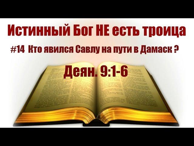 #14 Кто явился Савлу на пути в Дамаск? Деян.9:1-6. Истинный Бог НЕ есть троица: