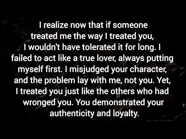 I misjudged your character, and the problem lay with me, not you. I failed to act like a true lover,