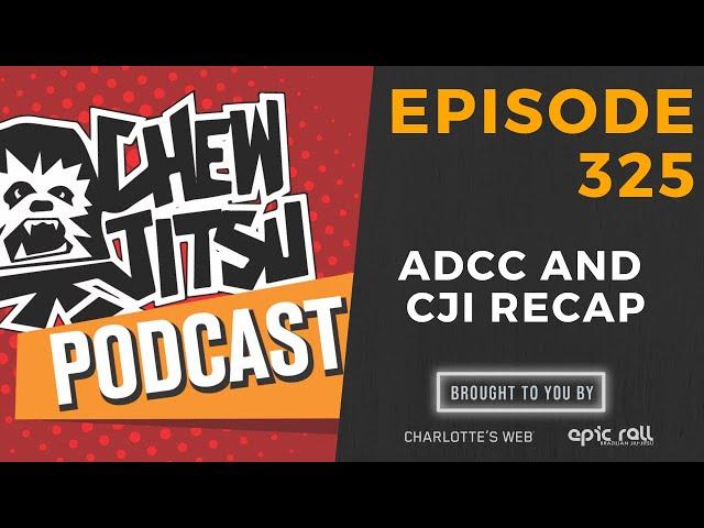 Chewjitsu Podcast #325 - ADCC and CJI Recap