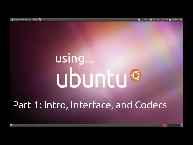 Using Ubuntu - Part 1: Intro, Interface, and Codecs