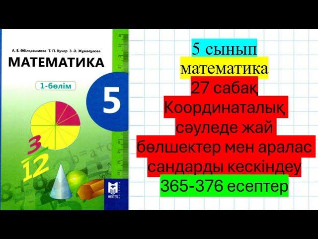 5 сынып математика 27сабақ Координаталық сәуледе жай бөлшектер мен аралас сандарды кескіндеу 365-376