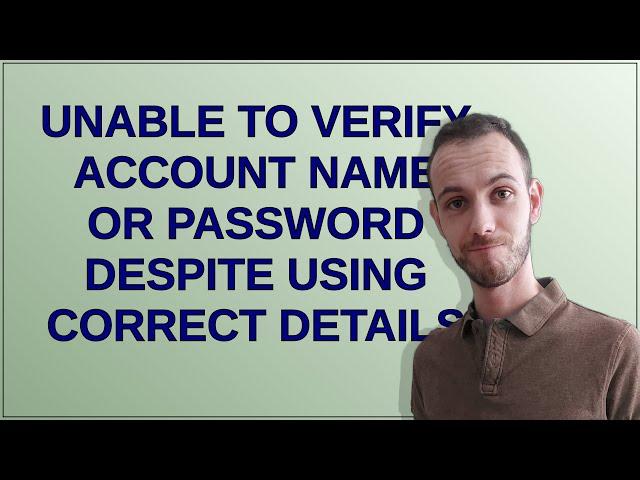 Unable to verify account name or password despite using correct details